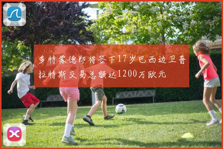 多特蒙德即将签下17岁巴西边卫普拉特斯交易总额达1200万欧元