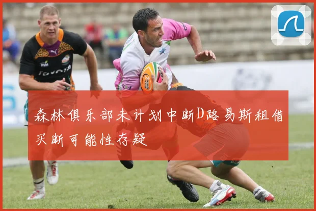 森林俱乐部未计划中断D路易斯租借买断可能性存疑