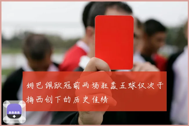 姆巴佩欧冠前两场狂轰五球仅次于梅西创下的历史佳绩