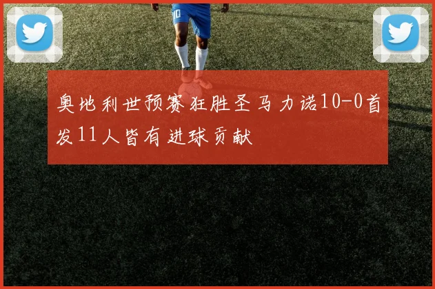 奥地利世预赛狂胜圣马力诺10-0首发11人皆有进球贡献