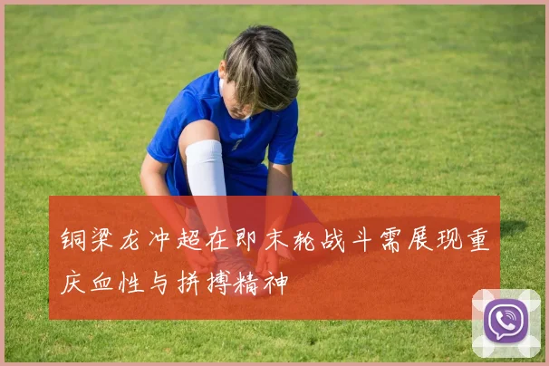 铜梁龙冲超在即末轮战斗需展现重庆血性与拼搏精神