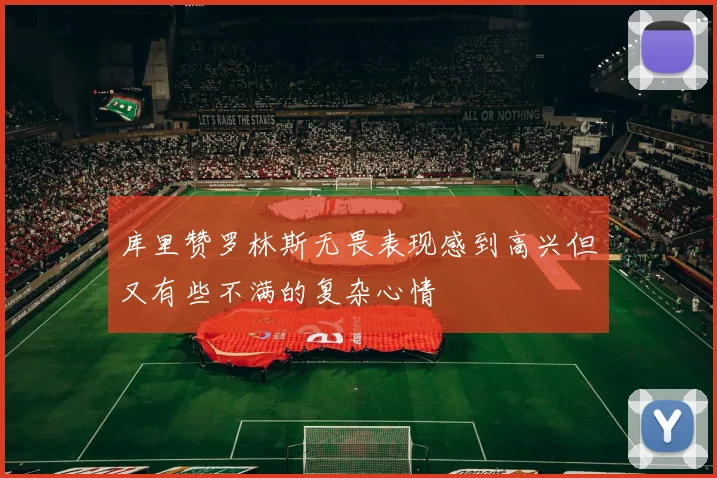 库里赞罗林斯无畏表现感到高兴但又有些不满的复杂心情
