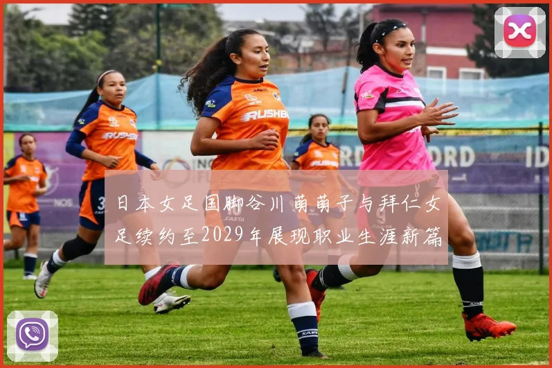 日本女足国脚谷川萌萌子与拜仁女足续约至2029年展现职业生涯新篇章