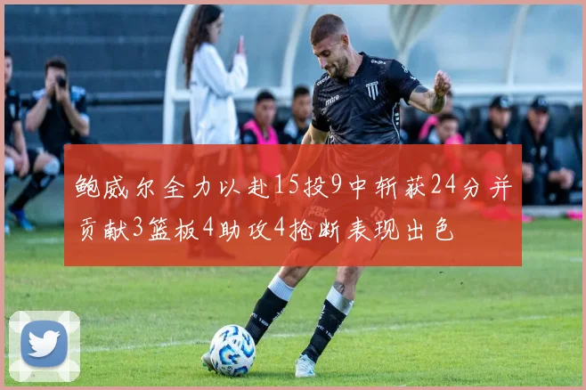 鲍威尔全力以赴15投9中斩获24分并贡献3篮板4助攻4抢断表现出色
