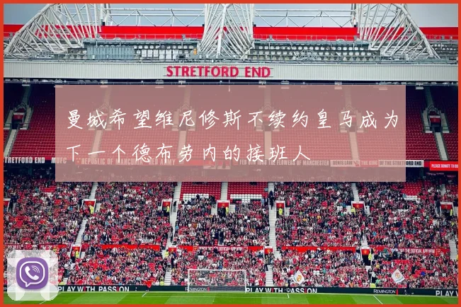 曼城希望维尼修斯不续约皇马成为下一个德布劳内的接班人
