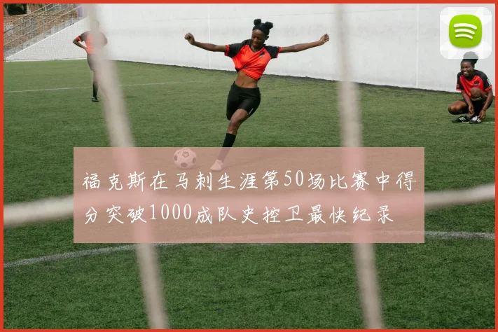 福克斯在马刺生涯第50场比赛中得分突破1000成队史控卫最快纪录