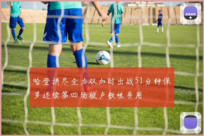 哈登拼尽全力双加时出战51分钟保罗连续第四场被卢教练弃用