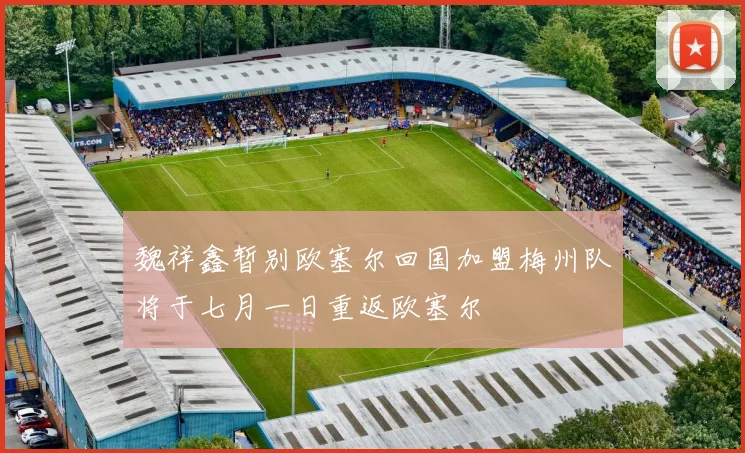 魏祥鑫暂别欧塞尔回国加盟梅州队将于七月一日重返欧塞尔