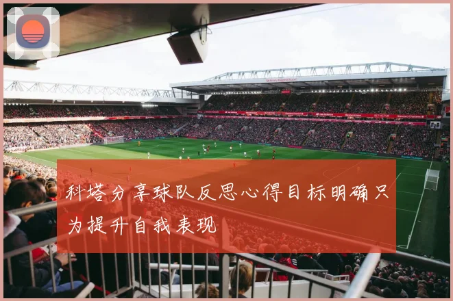 科塔分享球队反思心得目标明确只为提升自我表现