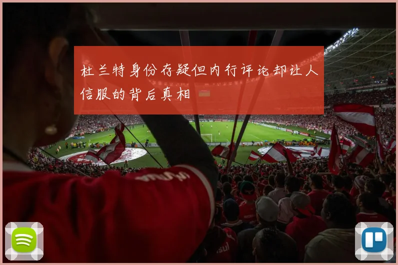 杜兰特身份存疑但内行评论却让人信服的背后真相