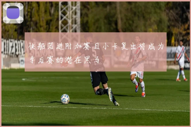 快船若进附加赛且小卡复出将成为季后赛的潜在黑马