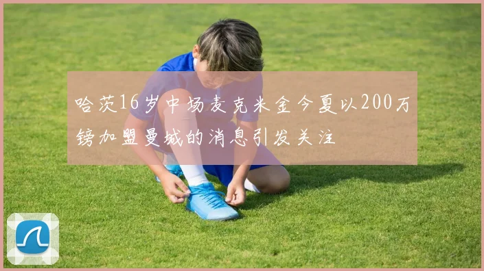 哈茨16岁中场麦克米金今夏以200万镑加盟曼城的消息引发关注