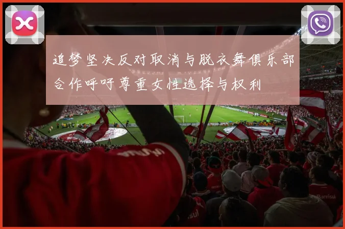 追梦坚决反对取消与脱衣舞俱乐部合作呼吁尊重女性选择与权利